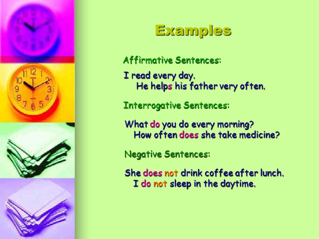 Examples Affirmative Sentences: I read every day. He helps his father very often. Interrogative